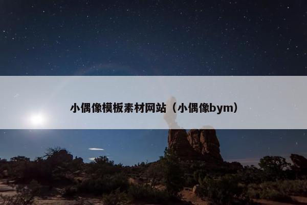 小偶像模板素材网站（小偶像bym）