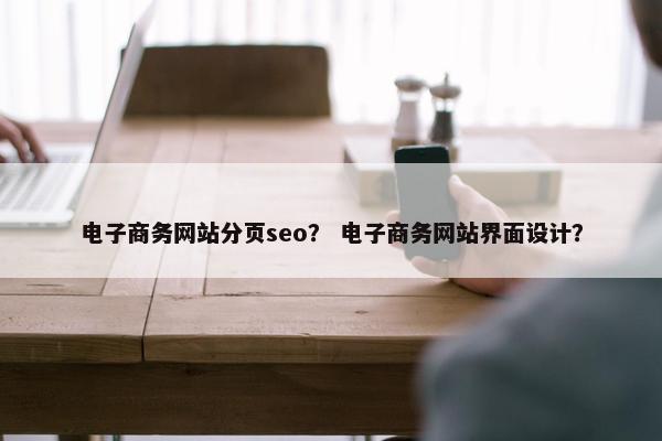 电子商务网站分页seo？ 电子商务网站界面设计？