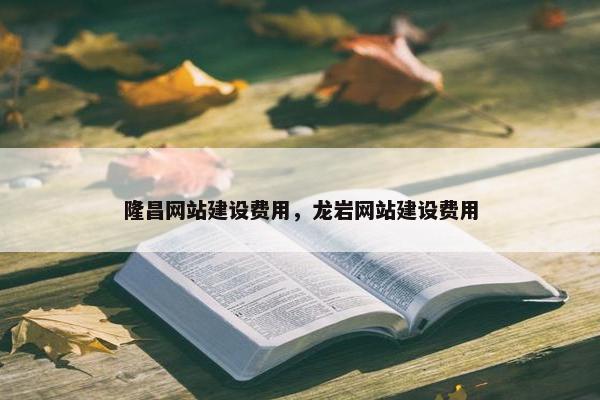 隆昌网站建设费用，龙岩网站建设费用