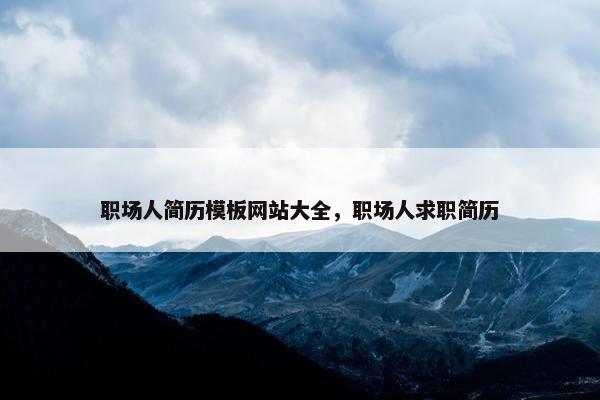 职场人简历模板网站大全，职场人求职简历