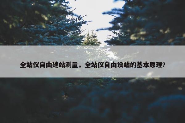 全站仪自由建站测量，全站仪自由设站的基本原理?