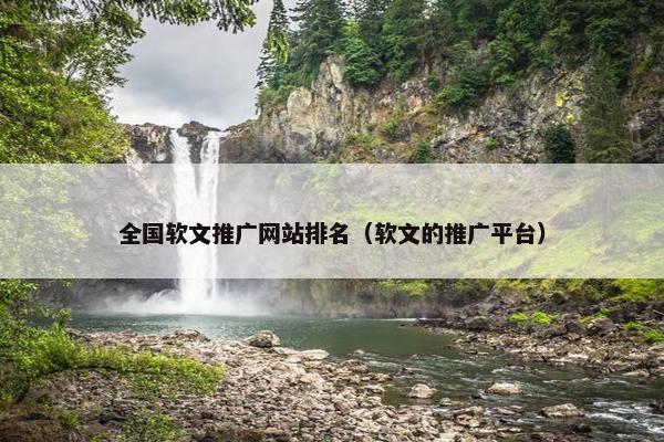 全国软文推广网站排名（软文的推广平台）