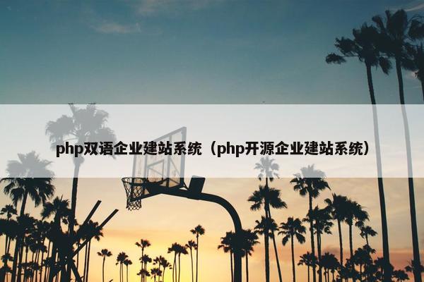 php双语企业建站系统（php开源企业建站系统）