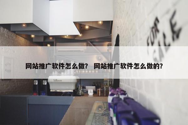网站推广软件怎么做？ 网站推广软件怎么做的？