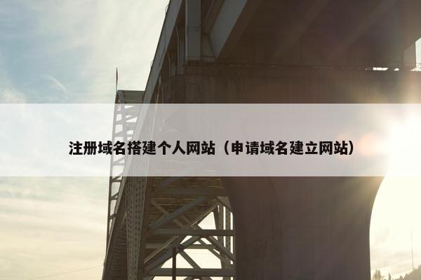 注册域名搭建个人网站（申请域名建立网站）