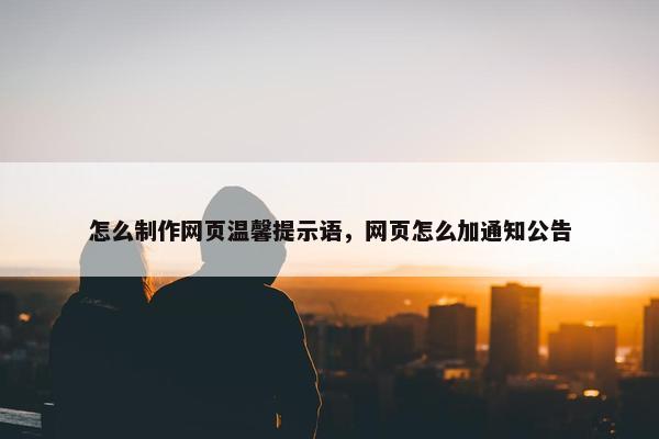 怎么制作网页温馨提示语，网页怎么加通知公告