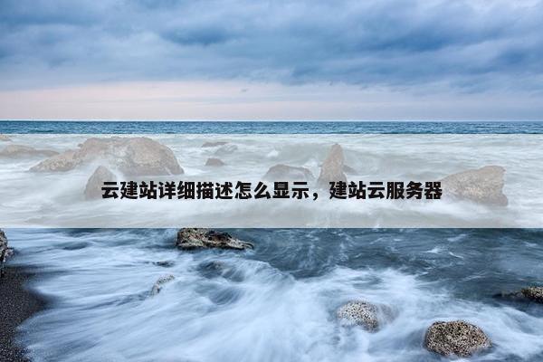 云建站详细描述怎么显示，建站云服务器