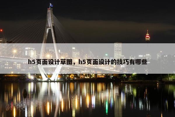 h5页面设计草图，h5页面设计的技巧有哪些