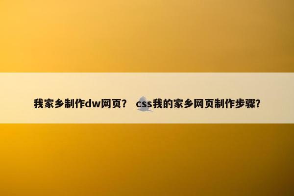 我家乡制作dw网页？ css我的家乡网页制作步骤？