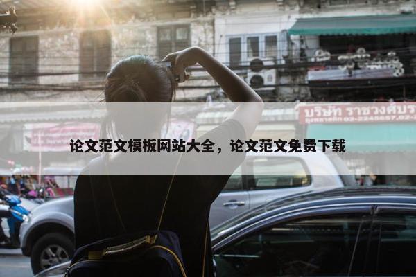 论文范文模板网站大全，论文范文免费下载