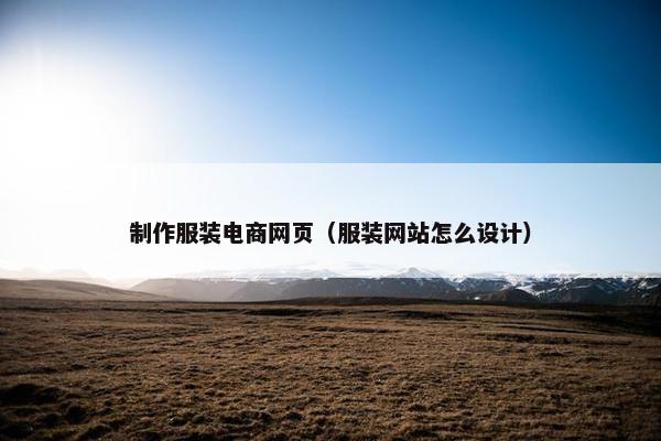 制作服装电商网页（服装网站怎么设计）