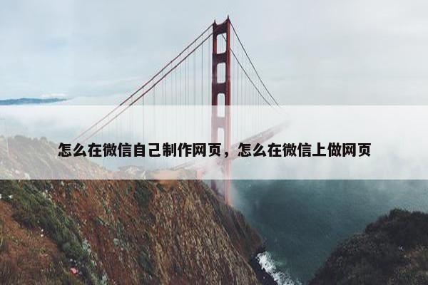 怎么在微信自己制作网页，怎么在微信上做网页