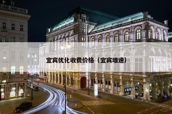 宜宾优化收费价格（宜宾增速）