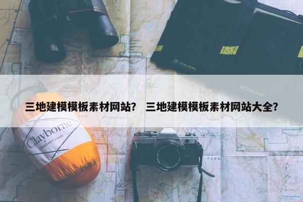 三地建模模板素材网站？ 三地建模模板素材网站大全？