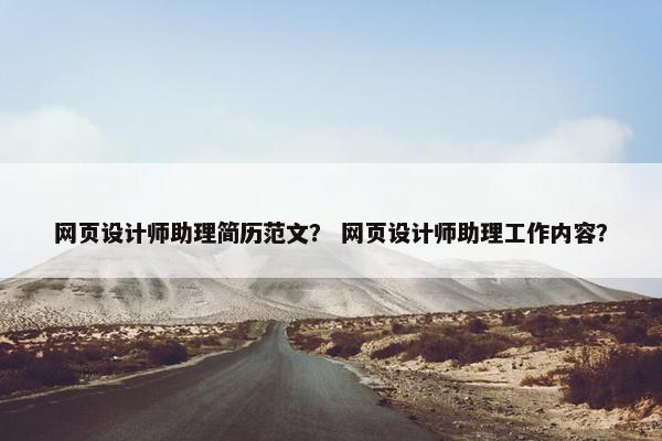 网页设计师助理简历范文？ 网页设计师助理工作内容？