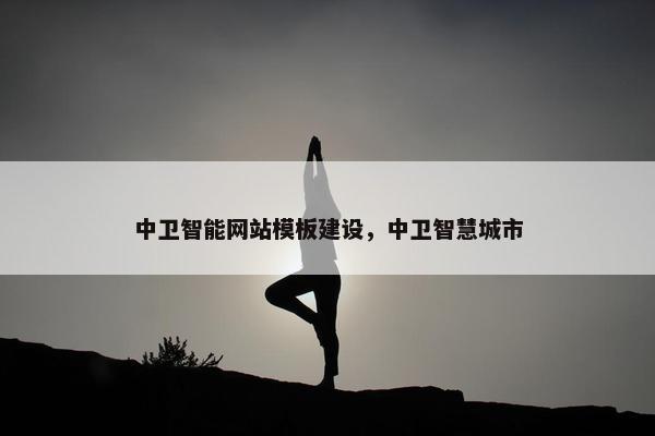 中卫智能网站模板建设，中卫智慧城市
