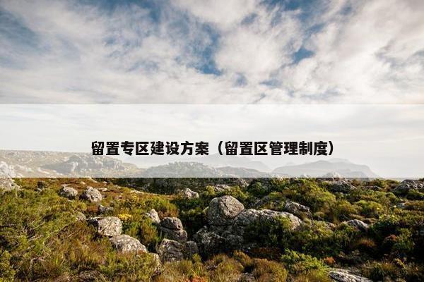 留置专区建设方案（留置区管理制度）