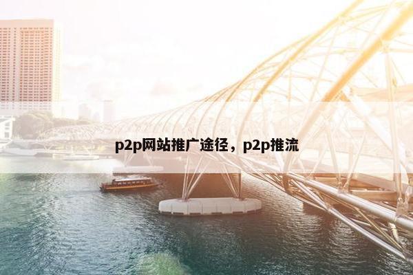 p2p网站推广途径，p2p推流