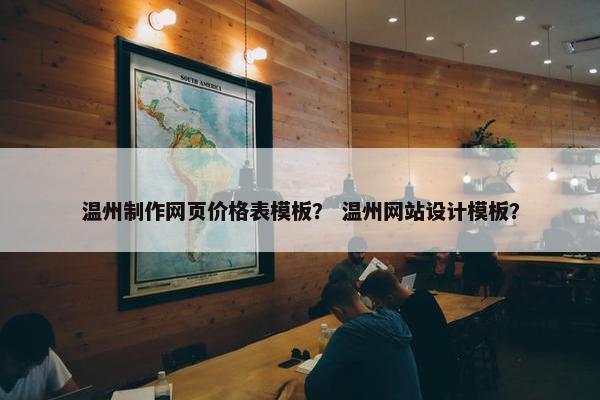 温州制作网页价格表模板？ 温州网站设计模板？