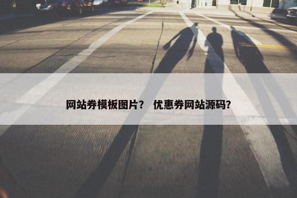网站券模板图片？ 优惠券网站源码？