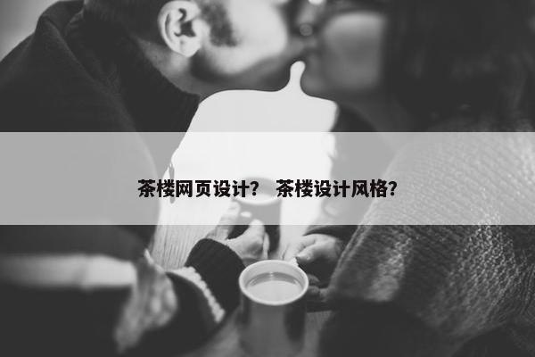 茶楼网页设计？ 茶楼设计风格？