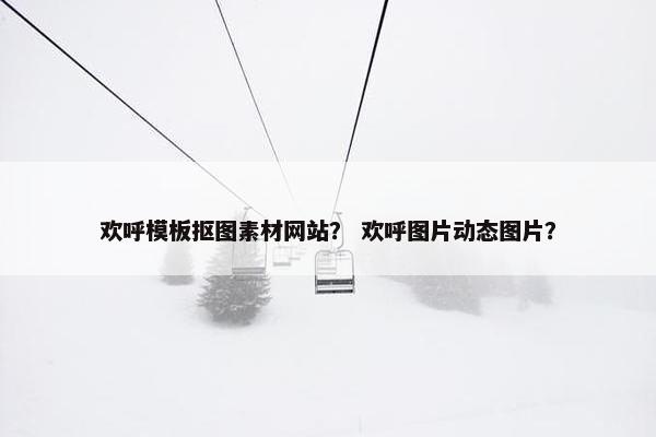 欢呼模板抠图素材网站？ 欢呼图片动态图片？