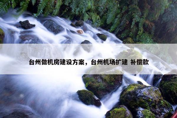 台州做机房建设方案，台州机场扩建 补偿款