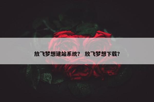 放飞梦想建站系统？ 放飞梦想下载？