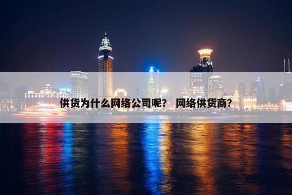 供货为什么网络公司呢？ 网络供货商？