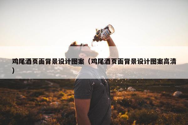 鸡尾酒页面背景设计图案（鸡尾酒页面背景设计图案高清）