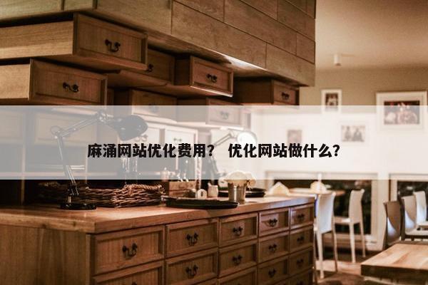 麻涌网站优化费用？ 优化网站做什么？