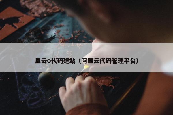 里云0代码建站（阿里云代码管理平台）