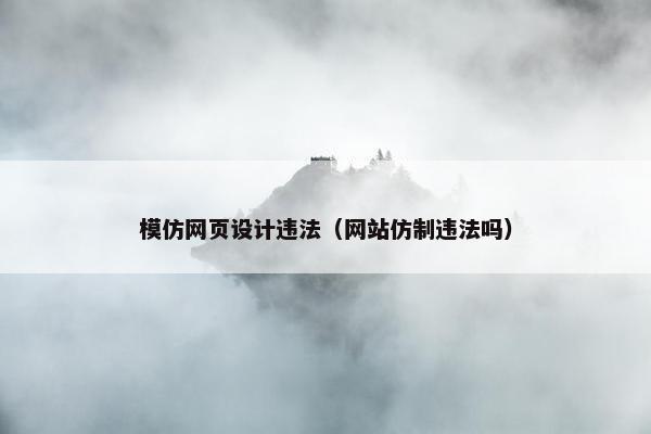 模仿网页设计违法（网站仿制违法吗）