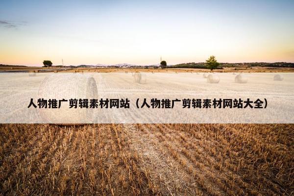 人物推广剪辑素材网站（人物推广剪辑素材网站大全）