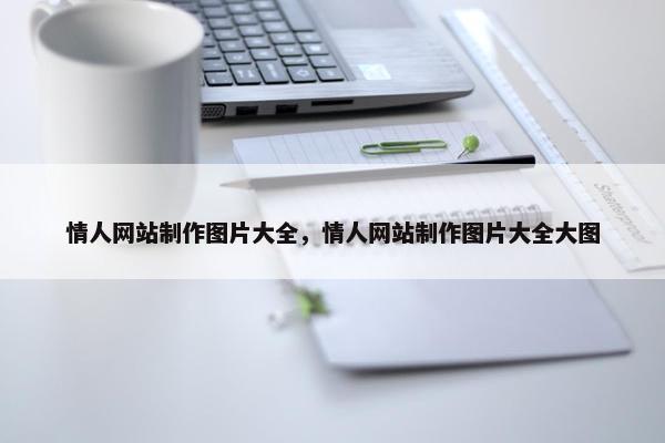 情人网站制作图片大全，情人网站制作图片大全大图