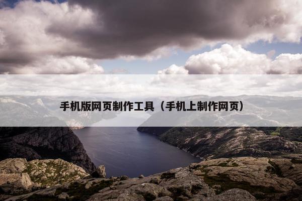 手机版网页制作工具（手机上制作网页）