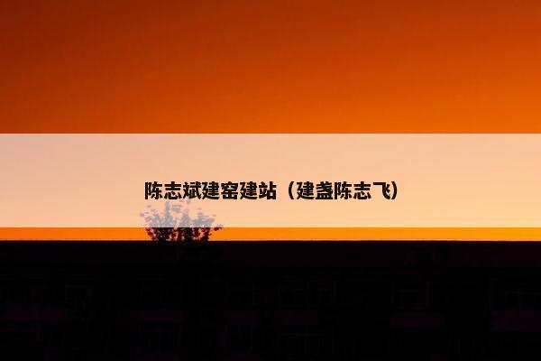 陈志斌建窑建站（建盏陈志飞）