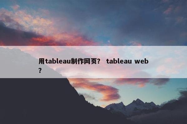 用tableau制作网页？ tableau web？