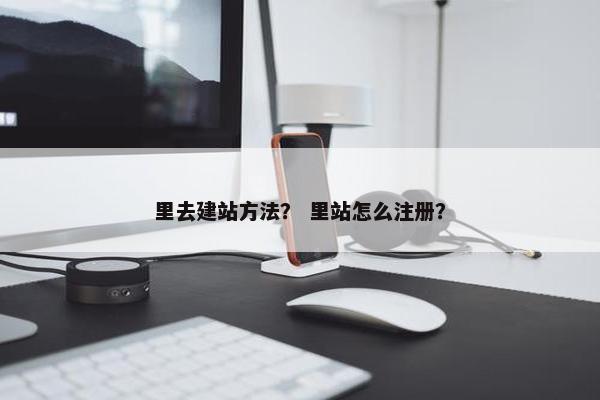 里去建站方法？ 里站怎么注册？