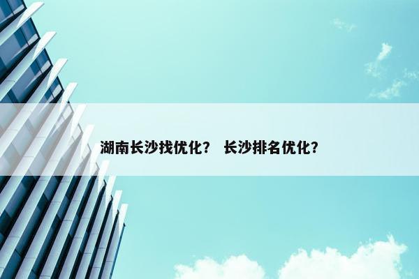 湖南长沙找优化？ 长沙排名优化？