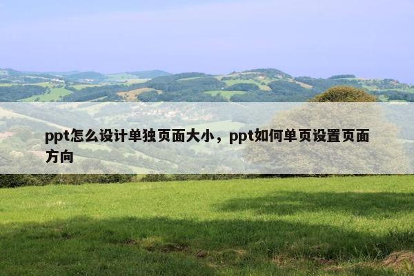 ppt怎么设计单独页面大小，ppt如何单页设置页面方向