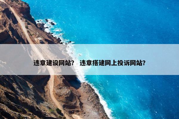 违章建设网站？ 违章搭建网上投诉网站？