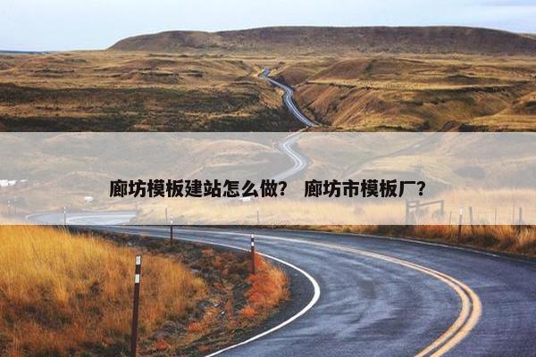 廊坊模板建站怎么做？ 廊坊市模板厂？
