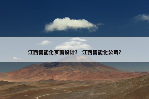 江西智能化页面设计？ 江西智能化公司？