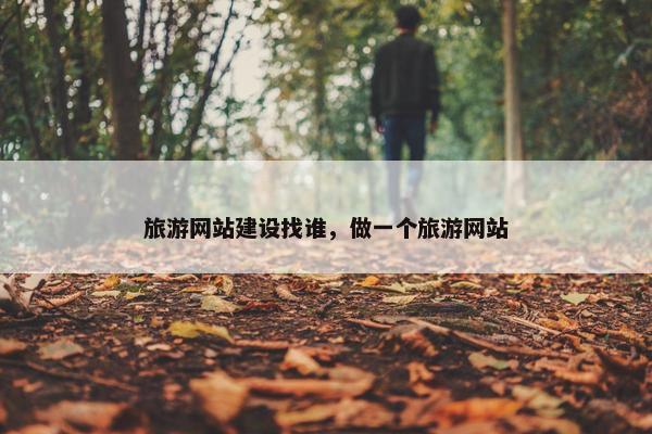 旅游网站建设找谁，做一个旅游网站