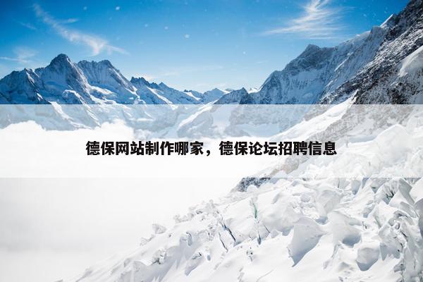 德保网站制作哪家，德保论坛招聘信息