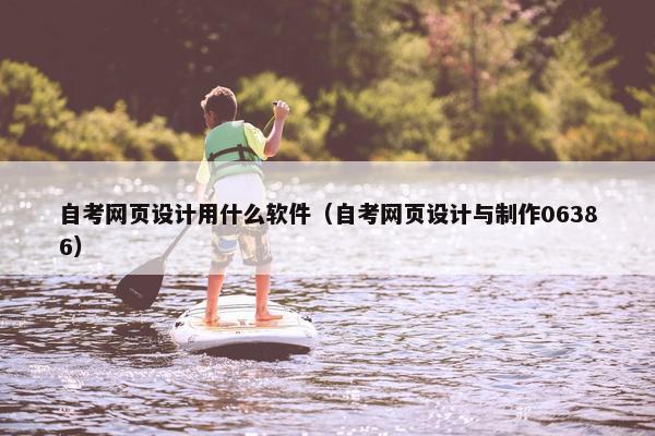 自考网页设计用什么软件（自考网页设计与制作06386）