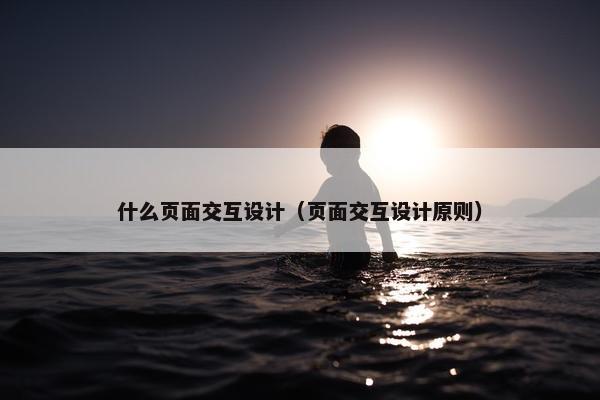 什么页面交互设计（页面交互设计原则）