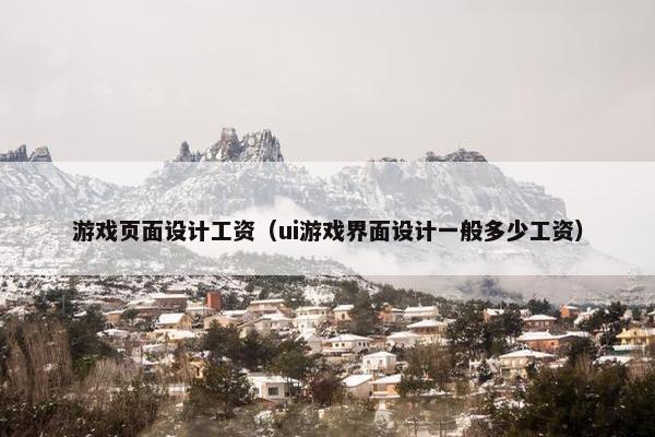 游戏页面设计工资（ui游戏界面设计一般多少工资）