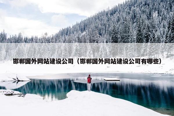 邯郸国外网站建设公司（邯郸国外网站建设公司有哪些）